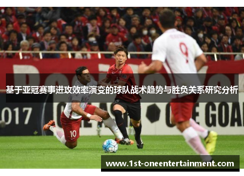 基于亚冠赛事进攻效率演变的球队战术趋势与胜负关系研究分析