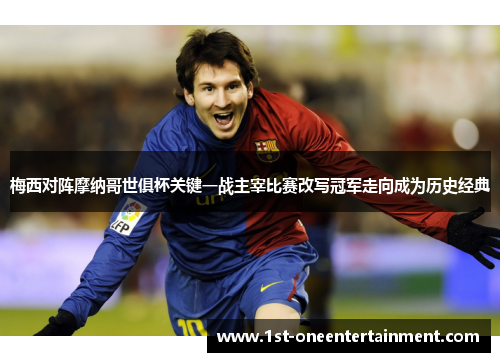 梅西对阵摩纳哥世俱杯关键一战主宰比赛改写冠军走向成为历史经典 梅西对阵摩纳哥世俱杯关键一战主宰比赛改写冠军走向成为历史经典