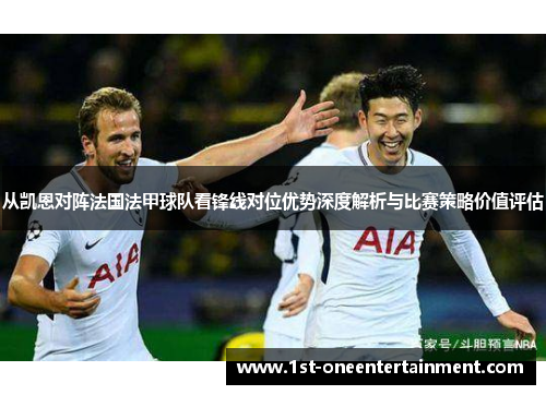从凯恩对阵法国法甲球队看锋线对位优势深度解析与比赛策略价值评估