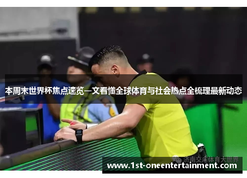 本周末世界杯焦点速览一文看懂全球体育与社会热点全梳理最新动态