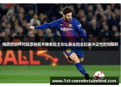 梅西世俱杯对阵摩纳哥关键表现主宰比赛走向全纪录决定性时刻解析