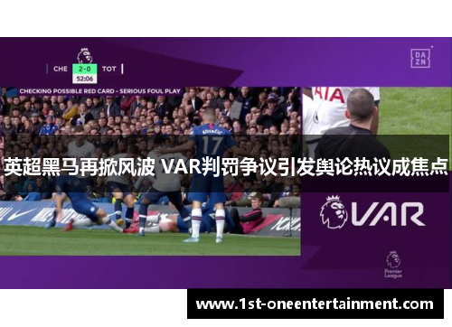 英超黑马再掀风波 VAR判罚争议引发舆论热议成焦点