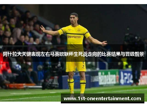 阿什拉夫关键表现左右马赛欧联杯生死战走向的比赛结果与晋级前景 阿什拉夫关键表现左右马赛欧联杯生死战走向的比赛结果与晋级前景