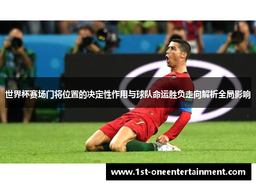 世界杯赛场门将位置的决定性作用与球队命运胜负走向解析全局影响