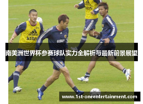南美洲世界杯参赛球队实力全解析与最新前景展望
