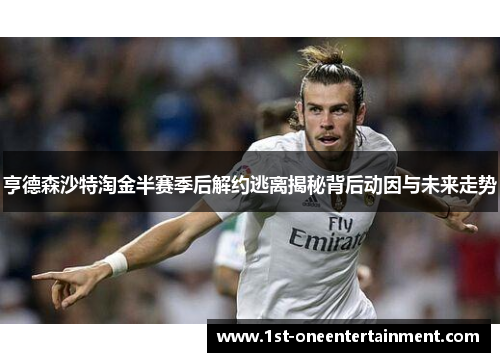 亨德森沙特淘金半赛季后解约逃离揭秘背后动因与未来走势