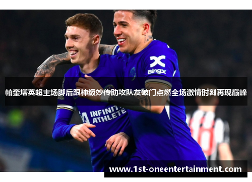 帕奎塔英超主场脚后跟神级妙传助攻队友破门点燃全场激情时刻再现巅峰