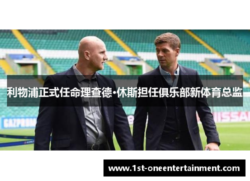 利物浦正式任命理查德·休斯担任俱乐部新体育总监 利物浦正式任命理查德·休斯担任俱乐部新体育总监