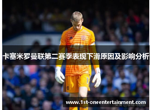 卡塞米罗曼联第二赛季表现下滑原因及影响分析 卡塞米罗曼联第二赛季表现下滑原因及影响分析
