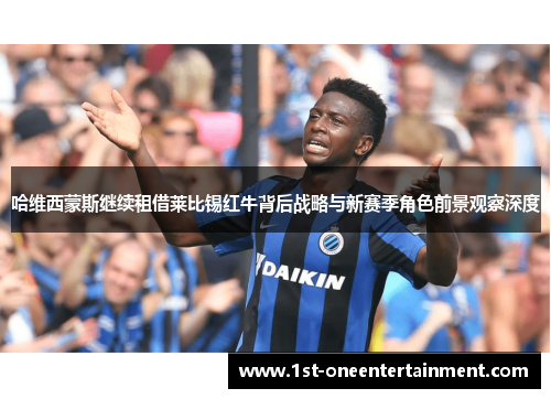 哈维西蒙斯继续租借莱比锡红牛背后战略与新赛季角色前景观察深度 哈维西蒙斯继续租借莱比锡红牛背后战略与新赛季角色前景观察深度