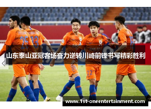 山东泰山亚冠客场奋力逆转川崎前锋书写精彩胜利