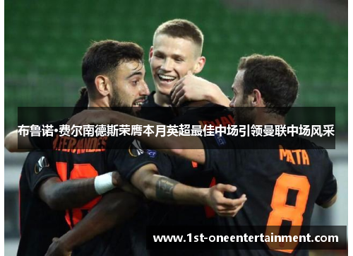 布鲁诺·费尔南德斯荣膺本月英超最佳中场引领曼联中场风采 布鲁诺·费尔南德斯荣膺本月英超最佳中场引领曼联中场风采