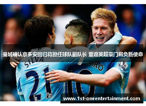 曼城确认京多安回归将担任球队副队长 重返英超豪门肩负新使命