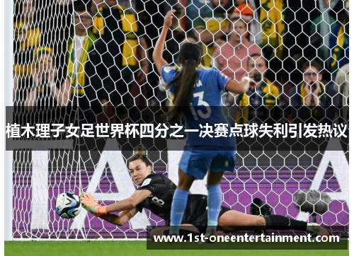 植木理子女足世界杯四分之一决赛点球失利引发热议
