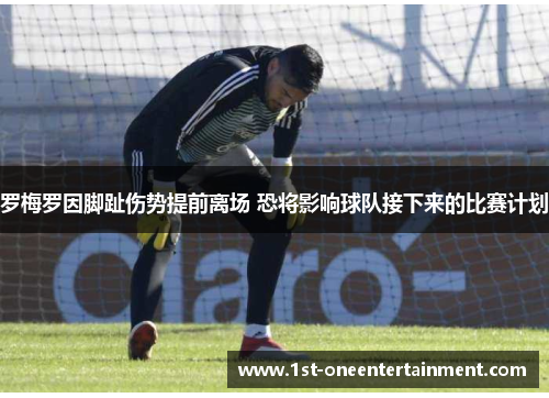 罗梅罗因脚趾伤势提前离场 恐将影响球队接下来的比赛计划 罗梅罗因脚趾伤势提前离场 恐将影响球队接下来的比赛计划