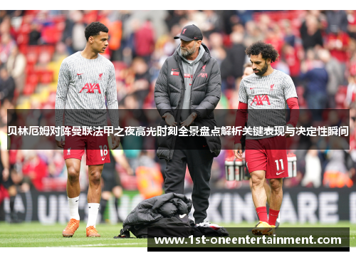 贝林厄姆对阵曼联法甲之夜高光时刻全景盘点解析关键表现与决定性瞬间 贝林厄姆对阵曼联法甲之夜高光时刻全景盘点解析关键表现与决定性瞬间