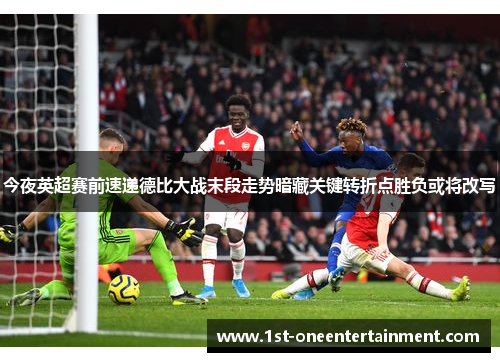 今夜英超赛前速递德比大战末段走势暗藏关键转折点胜负或将改写