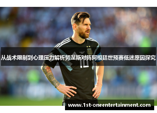 从战术限制到心理压力解析努涅斯对阵阿根廷世预赛低迷原因探究 从战术限制到心理压力解析努涅斯对阵阿根廷世预赛低迷原因探究