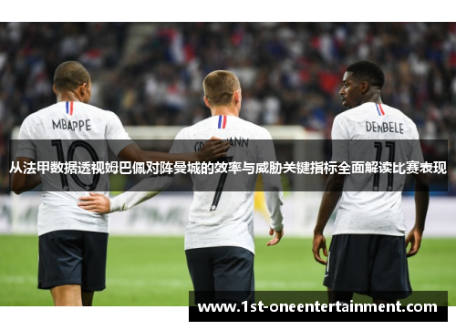 从法甲数据透视姆巴佩对阵曼城的效率与威胁关键指标全面解读比赛表现 从法甲数据透视姆巴佩对阵曼城的效率与威胁关键指标全面解读比赛表现