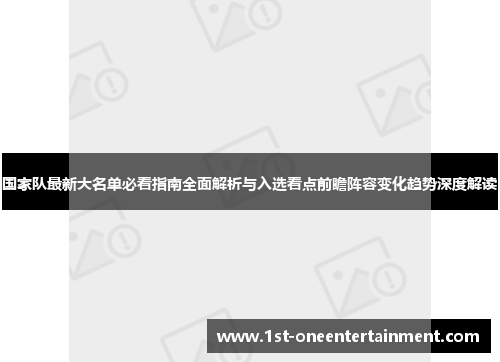 国家队最新大名单必看指南全面解析与入选看点前瞻阵容变化趋势深度解读 国家队最新大名单必看指南全面解析与入选看点前瞻阵容变化趋势深度解读