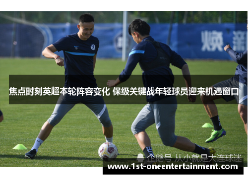 焦点时刻英超本轮阵容变化 保级关键战年轻球员迎来机遇窗口 焦点时刻英超本轮阵容变化 保级关键战年轻球员迎来机遇窗口