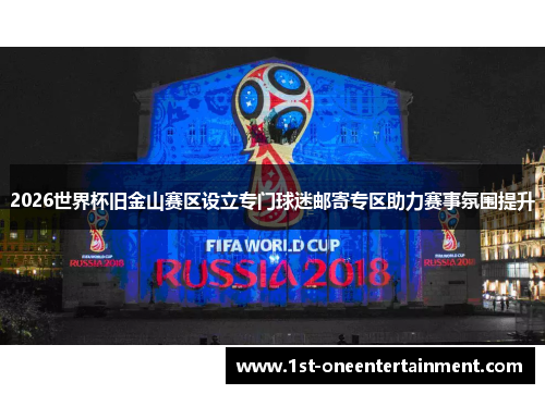 2026世界杯旧金山赛区设立专门球迷邮寄专区助力赛事氛围提升 2026世界杯旧金山赛区设立专门球迷邮寄专区助力赛事氛围提升