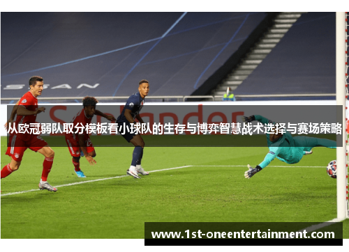从欧冠弱队取分模板看小球队的生存与博弈智慧战术选择与赛场策略