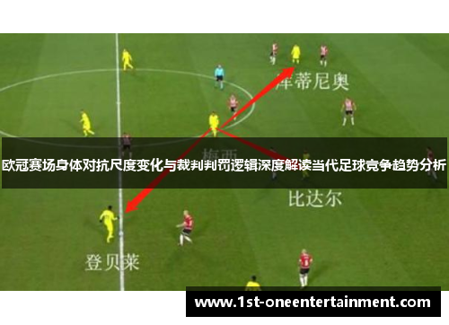欧冠赛场身体对抗尺度变化与裁判判罚逻辑深度解读当代足球竞争趋势分析