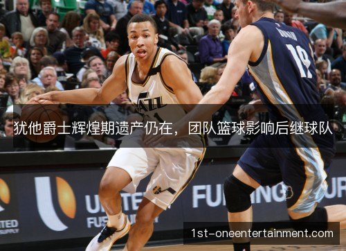 犹他爵士辉煌期遗产仍在，团队篮球影响后继球队