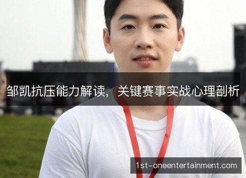 邹凯抗压能力解读,关键赛事实战心理剖析 邹凯抗压能力解读,关键赛事实战心理剖析